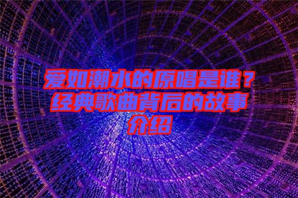 愛(ài)如潮水的原唱是誰(shuí)？經(jīng)典歌曲背后的故事介紹