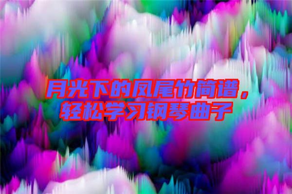月光下的鳳尾竹簡譜，輕松學(xué)習(xí)鋼琴曲子