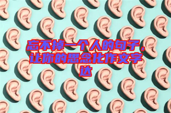 忘不掉一個人的句子，讓你的思念化作文字達(dá)