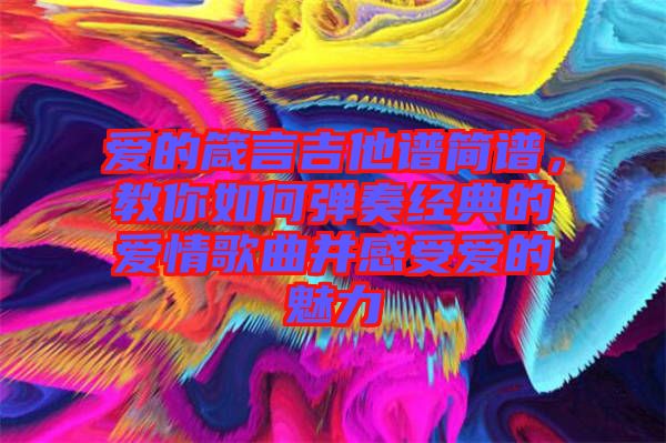 愛的箴言吉他譜簡譜，教你如何彈奏經(jīng)典的愛情歌曲并感受愛的魅力