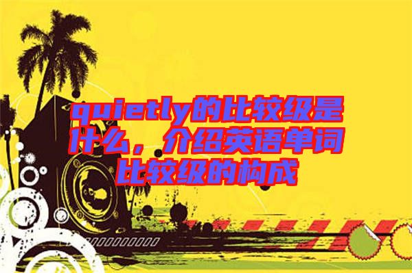 quietly的比較級(jí)是什么，介紹英語單詞比較級(jí)的構(gòu)成