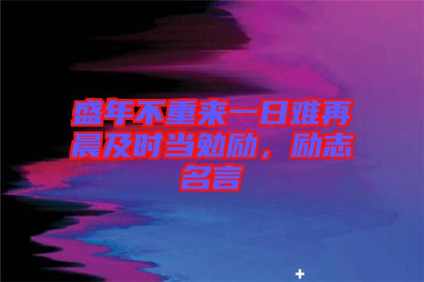 盛年不重來一日難再晨及時(shí)當(dāng)勉勵(lì)，勵(lì)志名言