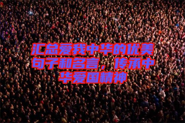 匯總愛我中華的優(yōu)美句子和名言，傳承中華愛國精神