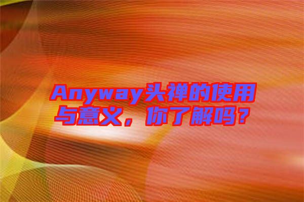 Anyway頭禪的使用與意義，你了解嗎？