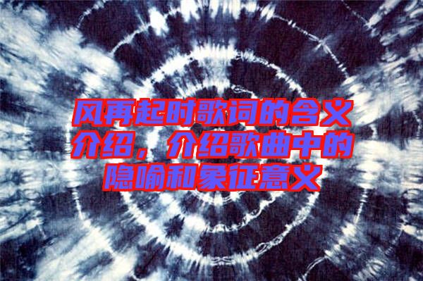 風(fēng)再起時(shí)歌詞的含義介紹，介紹歌曲中的隱喻和象征意義