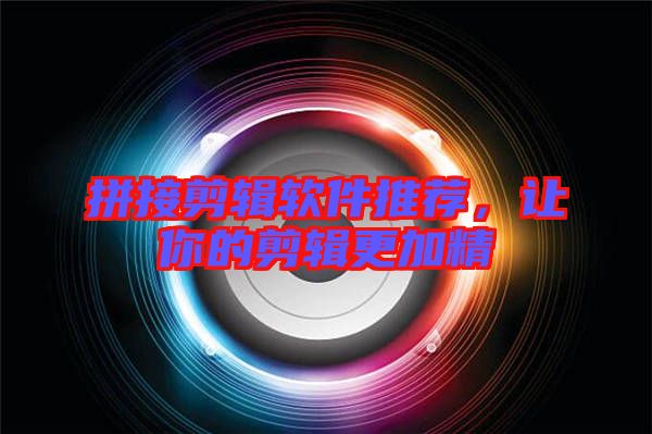 拼接剪輯軟件推薦，讓你的剪輯更加精