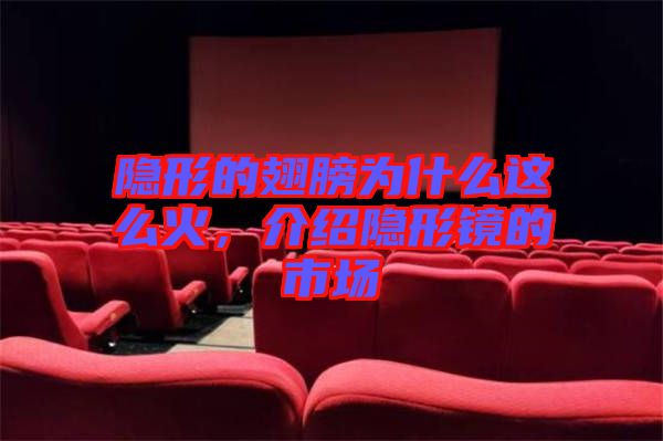 隱形的翅膀為什么這么火，介紹隱形鏡的市場