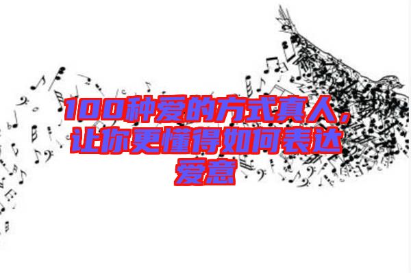 100種愛的方式真人，讓你更懂得如何表達(dá)愛意