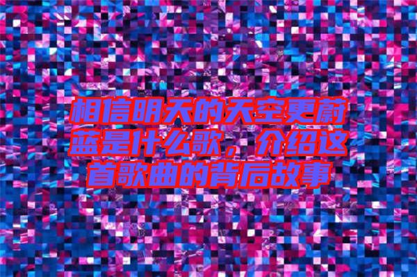 相信明天的天空更蔚藍(lán)是什么歌，介紹這首歌曲的背后故事