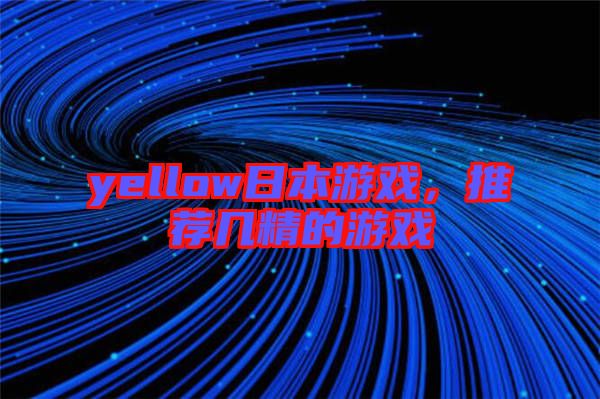 yellow日本游戲，推薦幾精的游戲