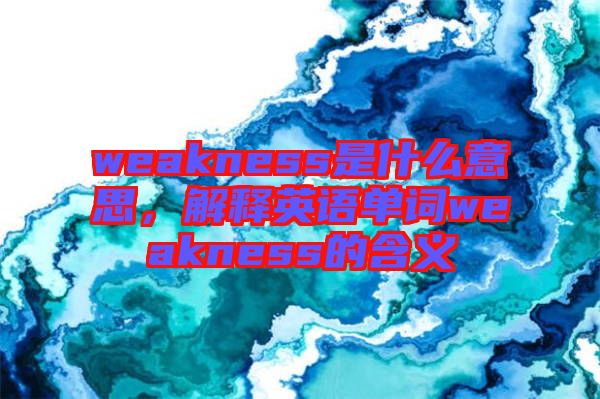 weakness是什么意思，解釋英語單詞weakness的含義