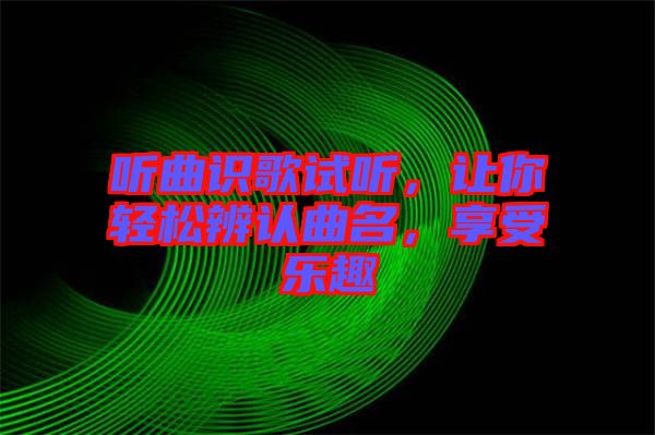聽(tīng)曲識(shí)歌試聽(tīng)，讓你輕松辨認(rèn)曲名，享受樂(lè)趣