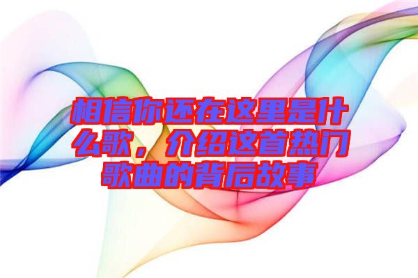 相信你還在這里是什么歌，介紹這首熱門(mén)歌曲的背后故事