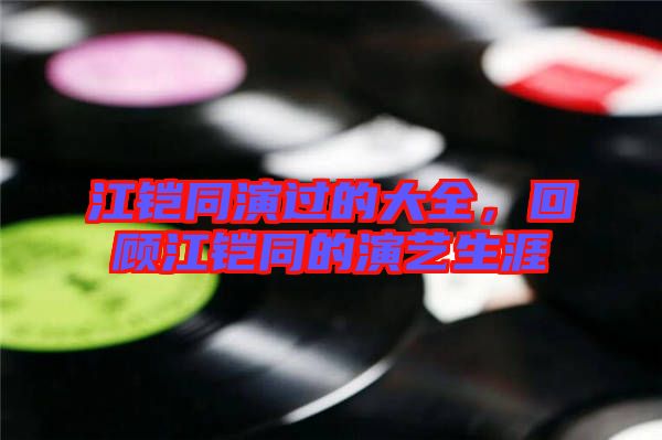 江鎧同演過(guò)的大全，回顧江鎧同的演藝生涯