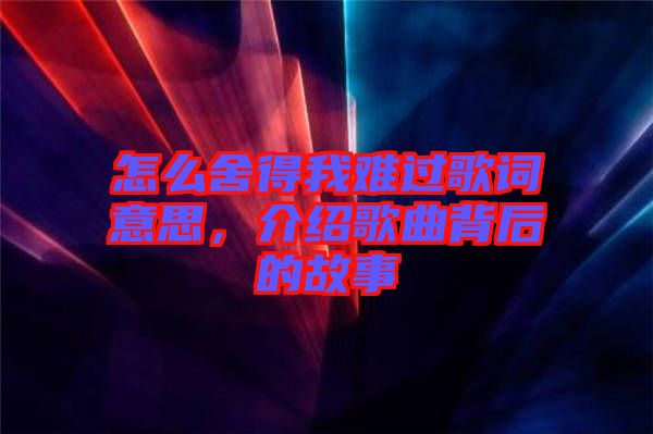 怎么舍得我難過(guò)歌詞意思，介紹歌曲背后的故事