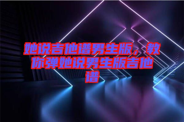 她說吉他譜男生版，教你彈她說男生版吉他譜