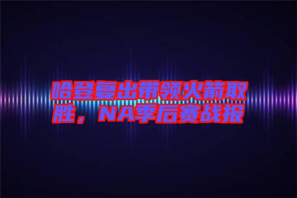 哈登復(fù)出帶領(lǐng)火箭取勝，NA季后賽戰(zhàn)報(bào)