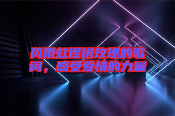 風(fēng)雨虹鏗鏘玫瑰的歌詞，感受愛情的力量
