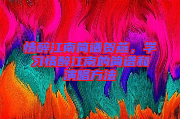 情醉江南簡(jiǎn)譜賀燕，學(xué)習(xí)情醉江南的簡(jiǎn)譜和演唱方法
