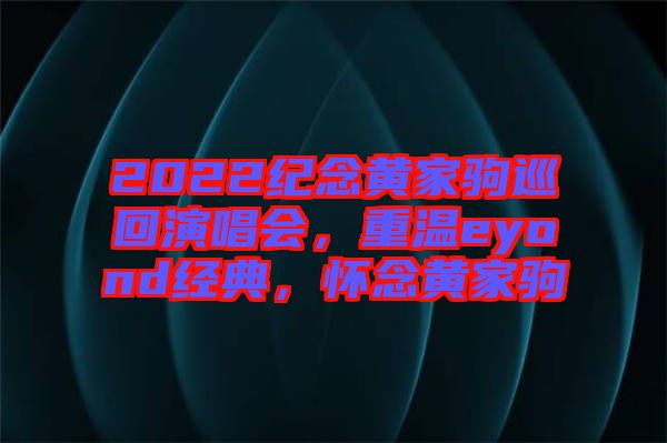 2022紀(jì)念黃家駒巡回演唱會(huì)，重溫eyond經(jīng)典，懷念黃家駒