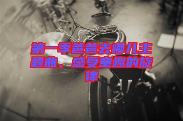 第一季爸爸去哪兒主題曲，感受童趣的旋律