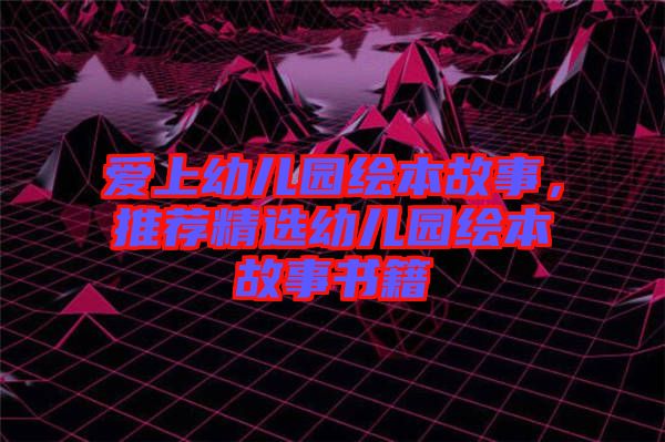 愛(ài)上幼兒園繪本故事，推薦精選幼兒園繪本故事書籍