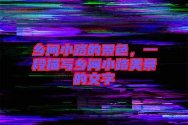 鄉(xiāng)間小路的景色，一段描寫鄉(xiāng)間小路美景的文字