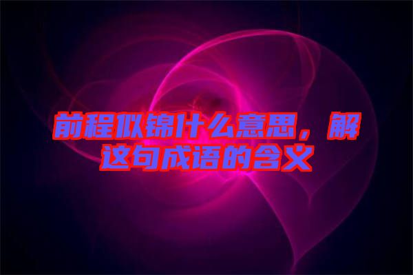 前程似錦什么意思，解這句成語的含義
