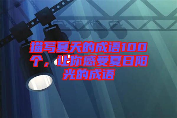 描寫夏天的成語100個，讓你感受夏日陽光的成語