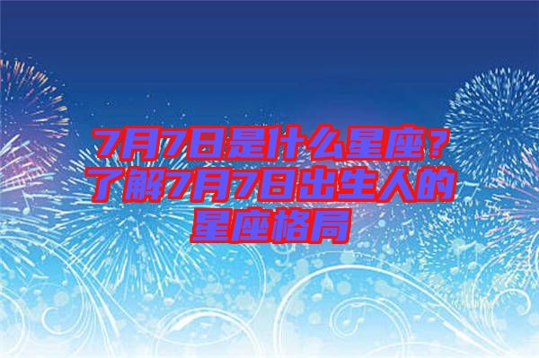7月7日是什么星座？了解7月7日出生人的星座格局