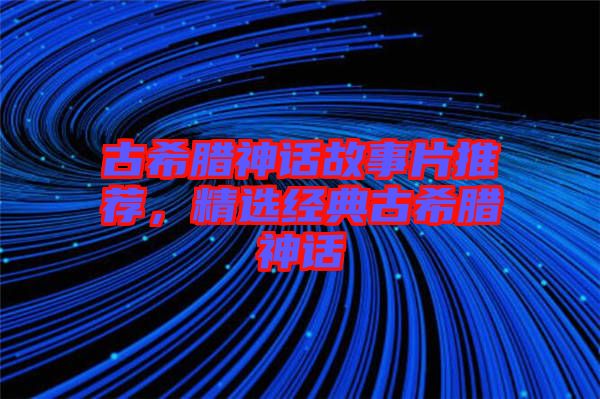 古希臘神話故事片推薦，精選經典古希臘神話