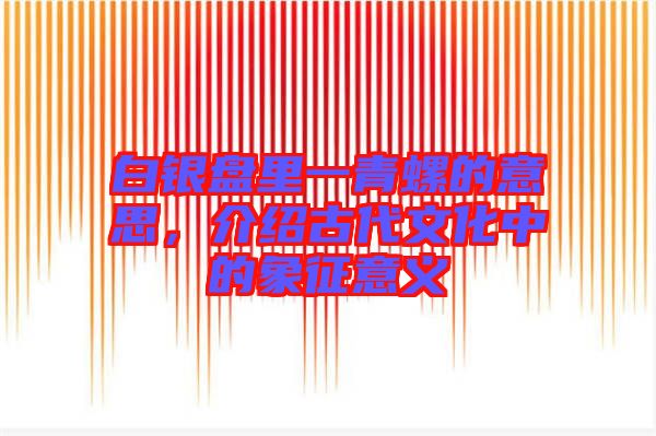 白銀盤里一青螺的意思，介紹古代文化中的象征意義