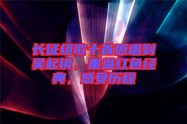 長征組歌十首原唱到吳起鎮(zhèn)，重溫紅色經(jīng)典，感受歷程