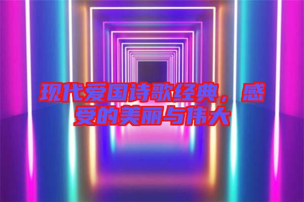 現(xiàn)代愛國詩歌經(jīng)典，感受的美麗與偉大
