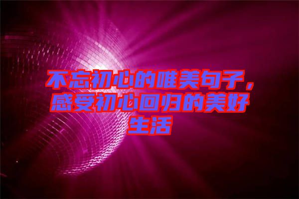 不忘初心的唯美句子，感受初心回歸的美好生活