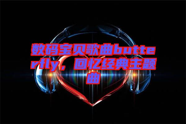 數(shù)碼寶貝歌曲butterfly，回憶經(jīng)典主題曲