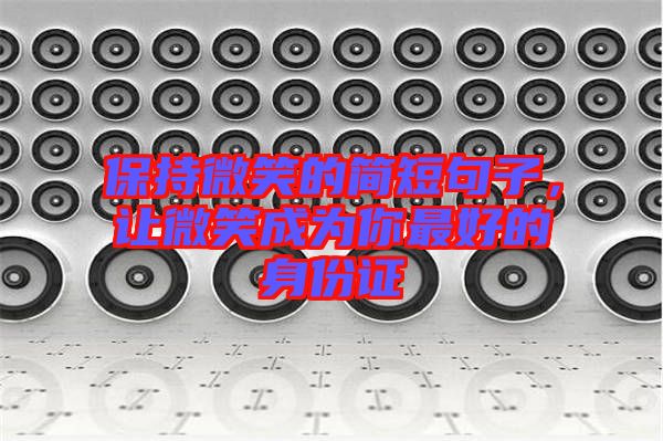 保持微笑的簡短句子，讓微笑成為你最好的身份證