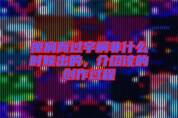 擦肩而過宇桐非什么時候出的，介紹該的創(chuàng)作過程
