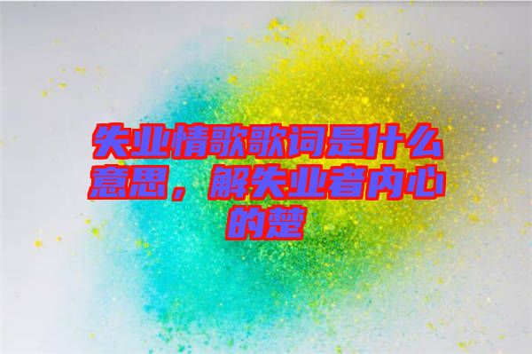 失業(yè)情歌歌詞是什么意思，解失業(yè)者內(nèi)心的楚