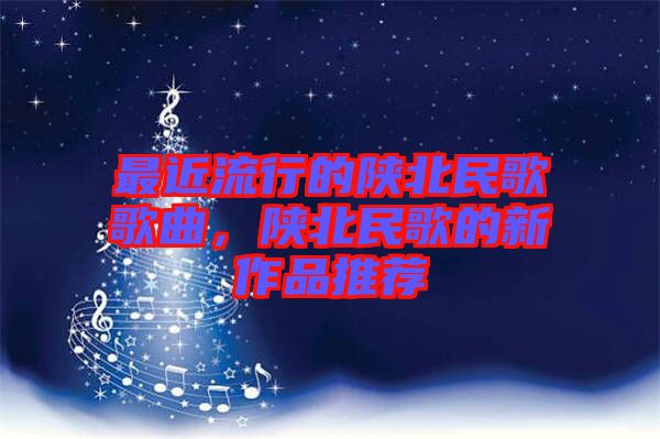 最近流行的陜北民歌歌曲，陜北民歌的新作品推薦
