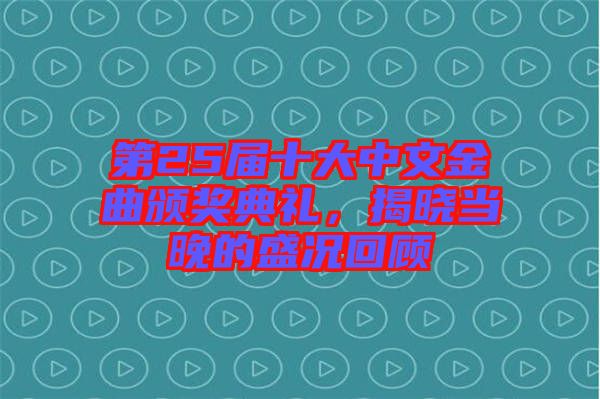 第25屆十大中文金曲頒獎(jiǎng)典禮，揭曉當(dāng)晚的盛況回顧
