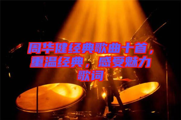 周華健經(jīng)典歌曲十首，重溫經(jīng)典，感受魅力歌詞