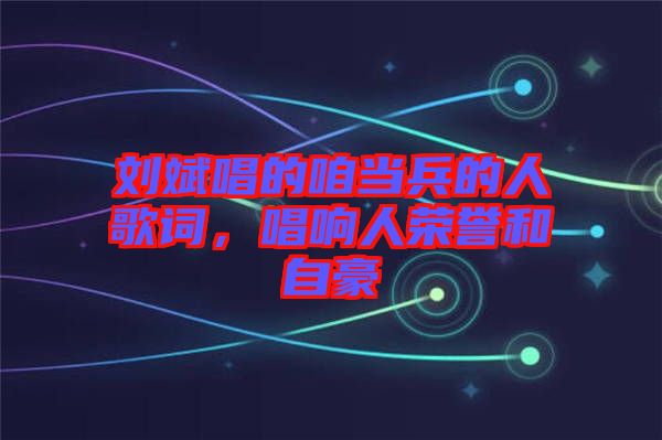 劉斌唱的咱當(dāng)兵的人歌詞，唱響人榮譽和自豪