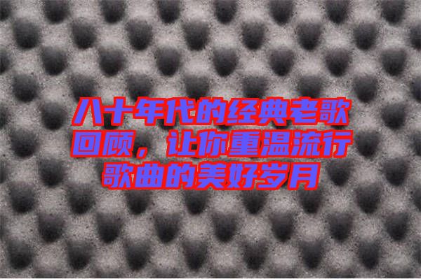 八十年代的經(jīng)典老歌回顧，讓你重溫流行歌曲的美好歲月