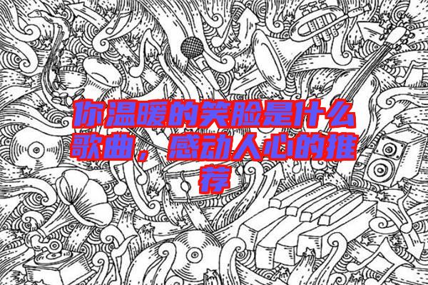 你溫暖的笑臉是什么歌曲，感動人心的推薦