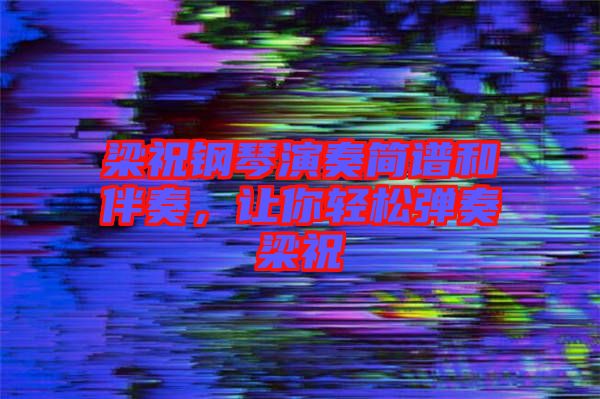 梁祝鋼琴演奏簡譜和伴奏，讓你輕松彈奏梁祝