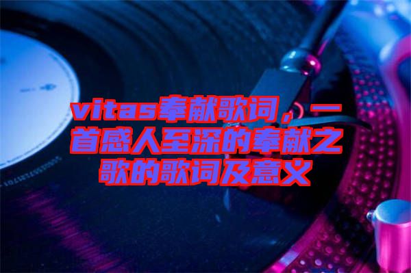vitas奉獻(xiàn)歌詞，一首感人至深的奉獻(xiàn)之歌的歌詞及意義