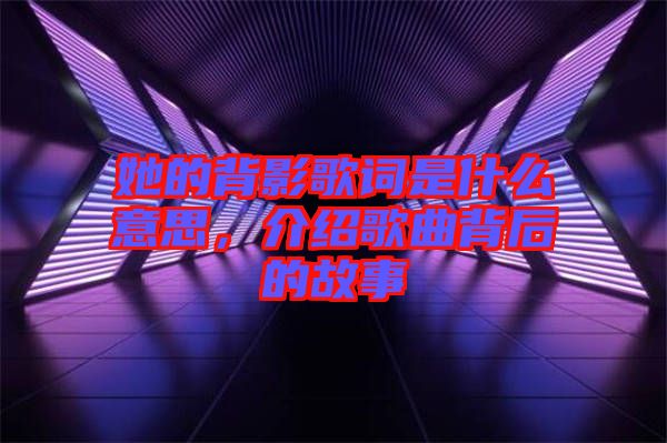 她的背影歌詞是什么意思，介紹歌曲背后的故事
