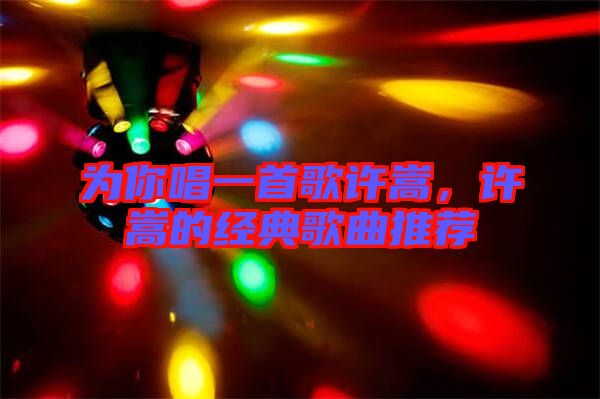 為你唱一首歌許嵩，許嵩的經(jīng)典歌曲推薦