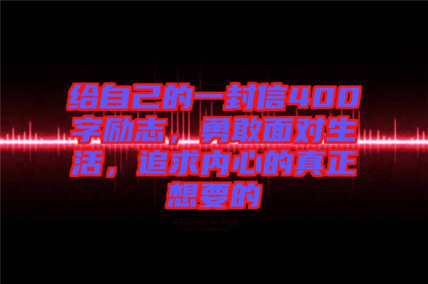 給自己的一封信400字勵志，勇敢面對生活，追求內(nèi)心的真正想要的